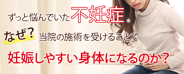 ずっと悩んでいた不妊症。なぜ？当院の施術を受けることで妊娠しやすい身体になるのか？